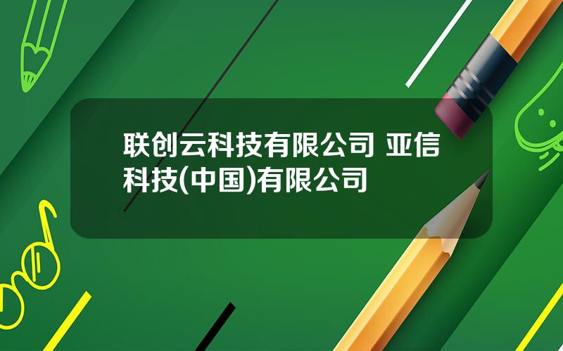 联创云科技有限公司 亚信科技(中国)有限公司